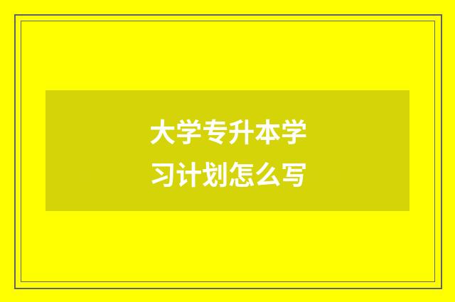 大学专升本学习计划怎么写