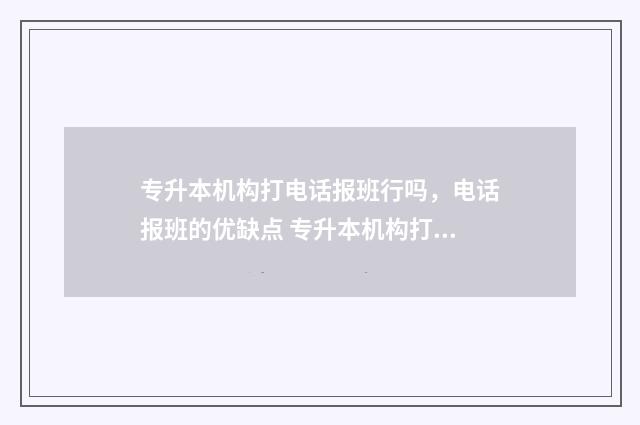 专升本机构打电话报班行吗,电话报班的优缺点 专升本机构打电话为什么会问是不是参加工作了