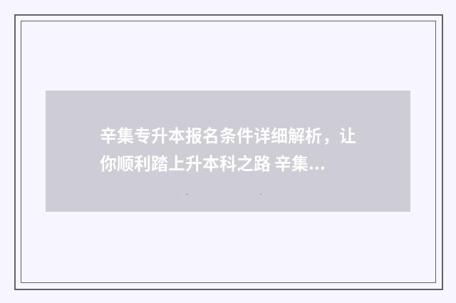 辛集专升本报名条件详细解析,让你顺利踏上升本科之路 辛集招生办公室电话号