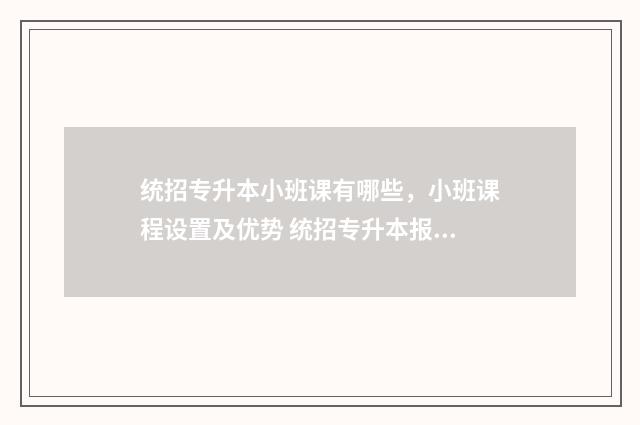 统招专升本小班课有哪些，小班课程设置及优势 统招专升本报班