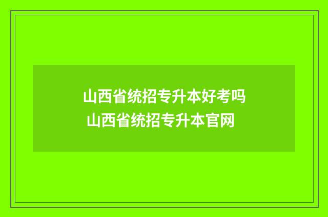 山西省统招专升本好考吗 山西省统招专升本官网
