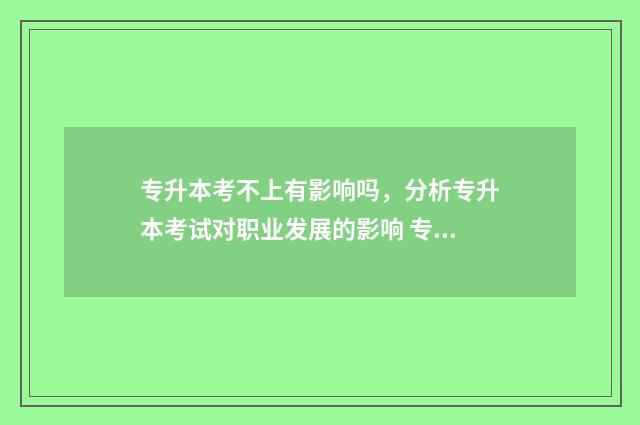 专升本考不上有影响吗，分析专升本考试对职业发展的影响 专升本考不上有毕业证吗