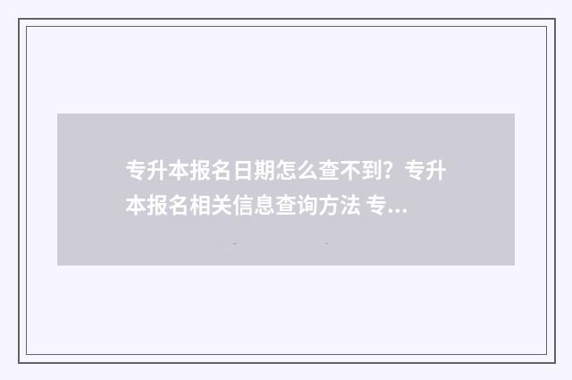 专升本报名日期怎么查不到？专升本报名相关信息查询方法 专升本报名日期山东