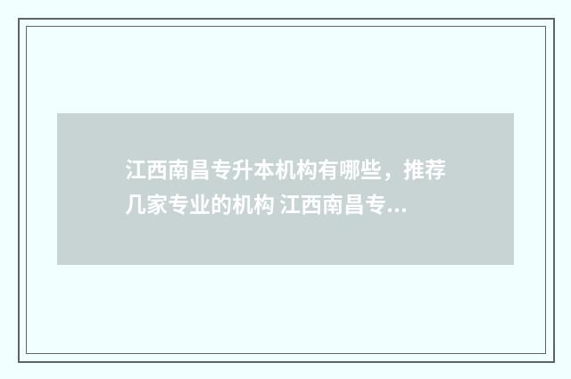 江西南昌专升本机构有哪些，推荐几家专业的机构 江西南昌专升本分数线