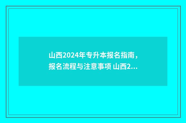 山西2024年专升本报名指南,报名流程与注意事项 山西2024年专升本招生计划表