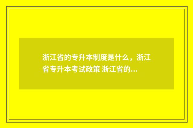 浙江省的专升本制度是什么,浙江省专升本考试政策 浙江省的专升本外省的可以参加吗