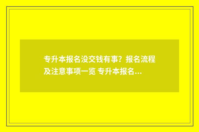专升本报名没交钱有事?报名流程及注意事项一览 专升本报名没交费怎么办