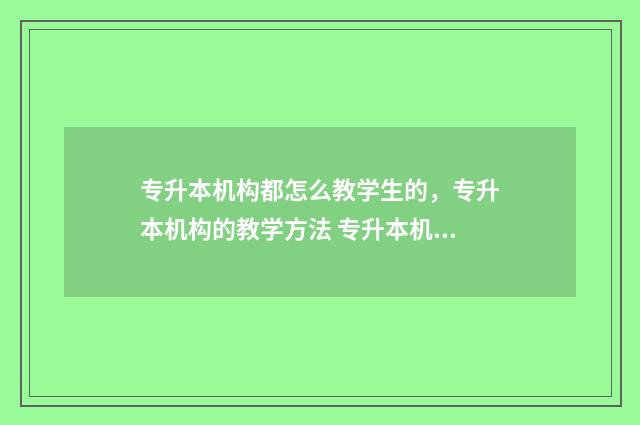 专升本机构都怎么教学生的，专升本机构的教学方法 专升本机构怎么样