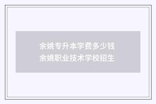余姚专升本学费多少钱 余姚职业技术学校招生