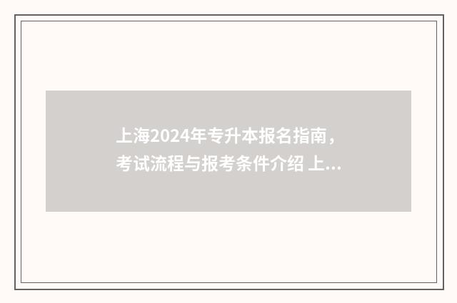 上海2024年专升本报名指南，考试流程与报考条件介绍 上海2024年专升本最新政策 什么时候公布