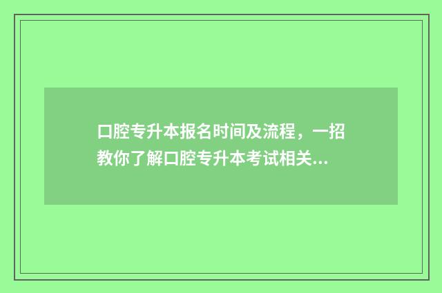 口腔专升本报名时间及流程，一招教你了解口腔专升本考试相关信息 口腔专升本报名条件