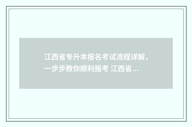 江西省专升本报名考试流程详解，一步步教你顺利报考 江西省专升本报名入口