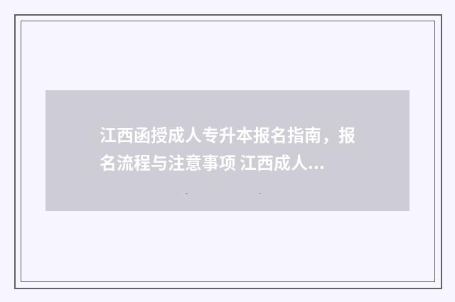 江西函授成人专升本报名指南，报名流程与注意事项 江西成人高考函授