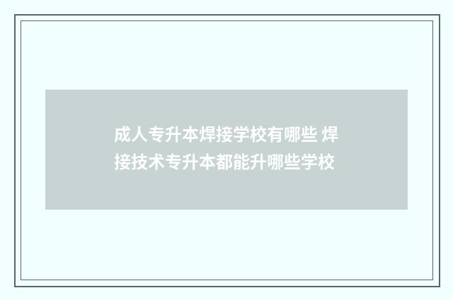 成人专升本焊接学校有哪些 焊接技术专升本都能升哪些学校