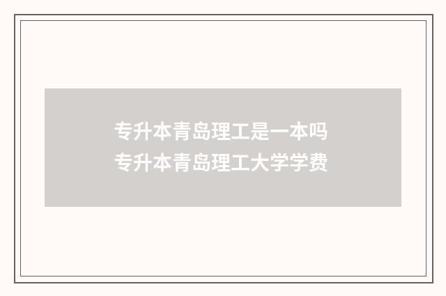 专升本青岛理工是一本吗 专升本青岛理工大学学费