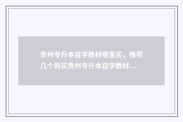 贵州专升本自学教材哪里买，推荐几个购买贵州专升本自学教材的渠道 贵州专升本自考本科报名时间