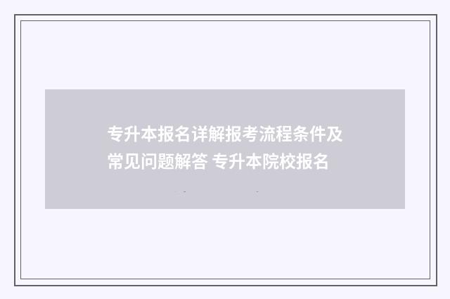 专升本报名详解报考流程条件及常见问题解答 专升本院校报名