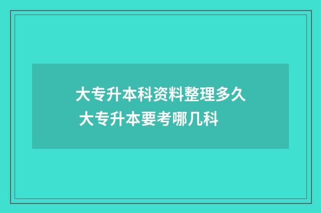 大专升本科资料整理多久 大专升本要考哪几科