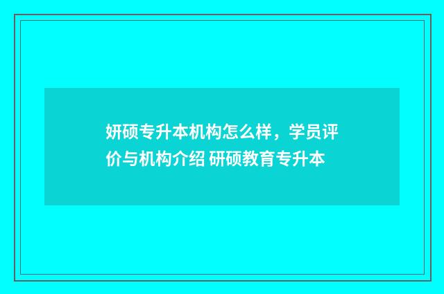 妍硕专升本机构怎么样,学员评价与机构介绍 研硕教育专升本