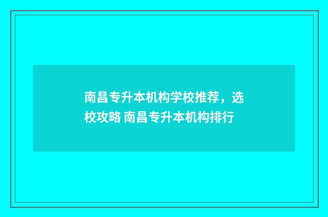 南昌专升本机构学校推荐，选校攻略 南昌专升本机构排行
