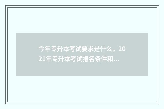 今年专升本考试要求是什么，2021年专升本考试报名条件和考试科目 今年专升本考试时间山东
