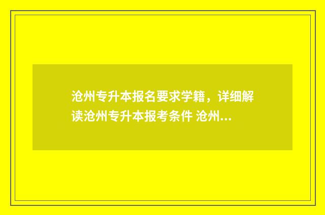 沧州专升本报名要求学籍,详细解读沧州专升本报考条件 沧州专升本辅导班