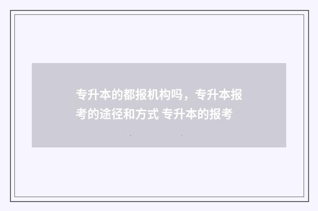 专升本的都报机构吗,专升本报考的途径和方式 专升本的报考