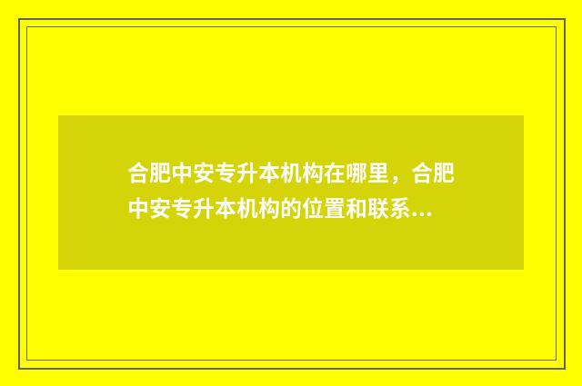 合肥中安专升本机构在哪里,合肥中安专升本机构的位置和联系方式 合肥中安专升本宿舍