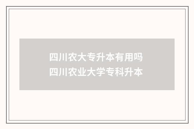 四川农大专升本有用吗 四川农业大学专科升本