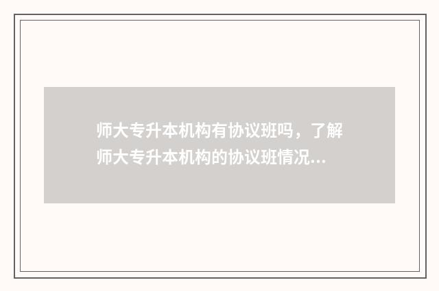 师大专升本机构有协议班吗,了解师大专升本机构的协议班情况 师大专升本机构最建议去吗