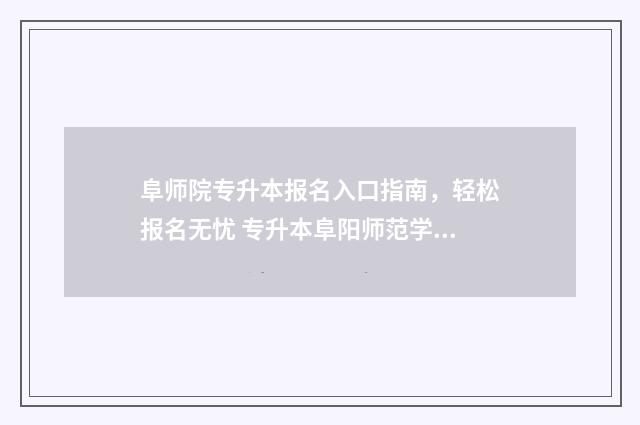 阜师院专升本报名入口指南，轻松报名无忧 专升本阜阳师范学院