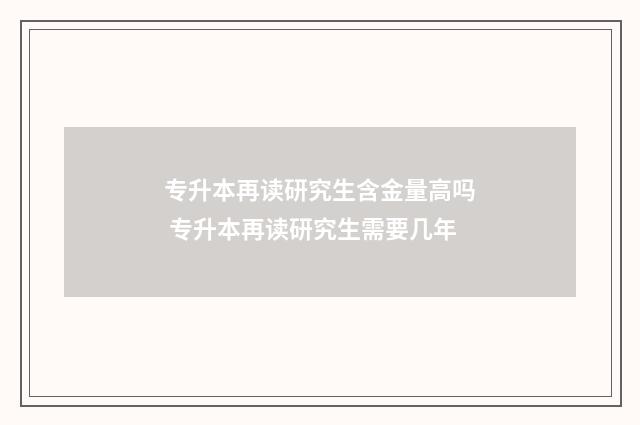 专升本再读研究生含金量高吗 专升本再读研究生需要几年