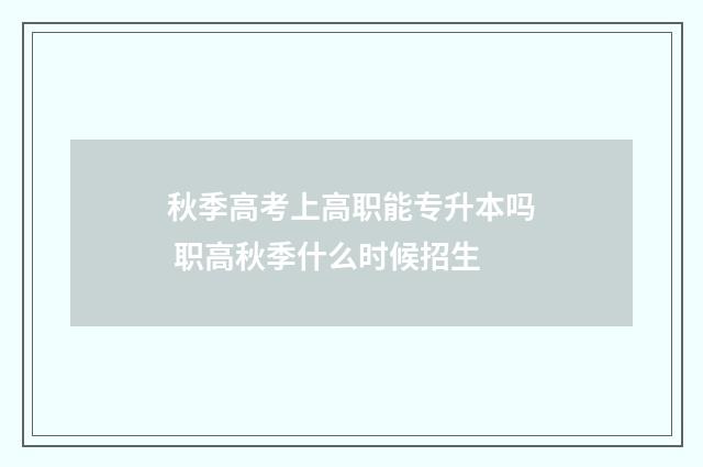 秋季高考上高职能专升本吗 职高秋季什么时候招生