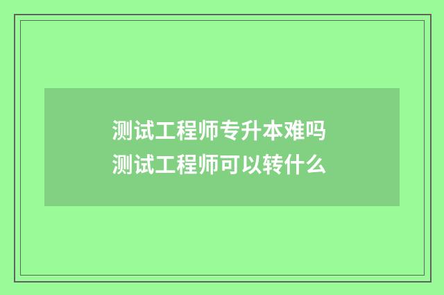 测试工程师专升本难吗 测试工程师可以转什么