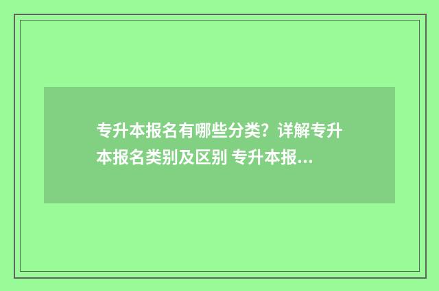 专升本报名有哪些分类？详解专升本报名类别及区别 专升本报名有哪些要求