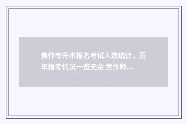 焦作专升本报名考试人数统计,历年报考情况一览无余 焦作师专专升本率