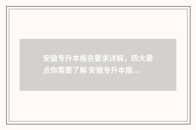 安徽专升本报名要求详解，四大要点你需要了解 安徽专升本报名时间2025