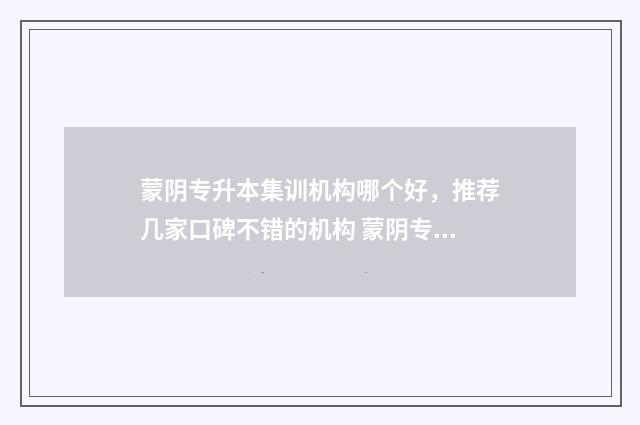 蒙阴专升本集训机构哪个好，推荐几家口碑不错的机构 蒙阴专升本集训班在哪里