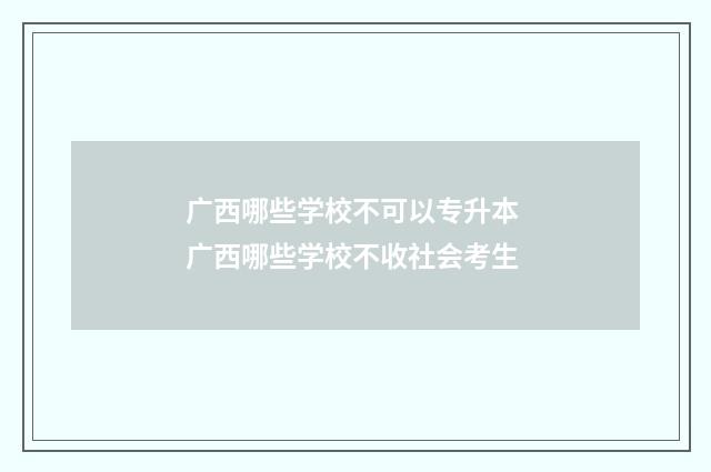 广西哪些学校不可以专升本 广西哪些学校不收社会考生