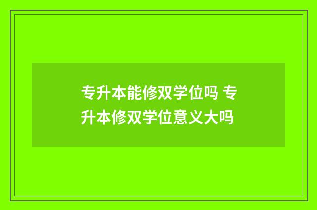 专升本能修双学位吗 专升本修双学位意义大吗