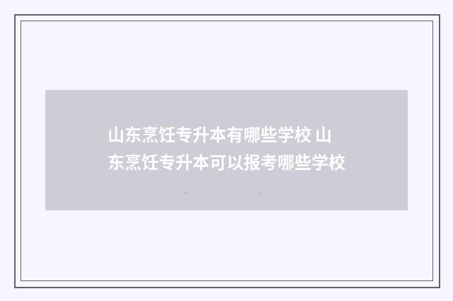 山东烹饪专升本有哪些学校 山东烹饪专升本可以报考哪些学校