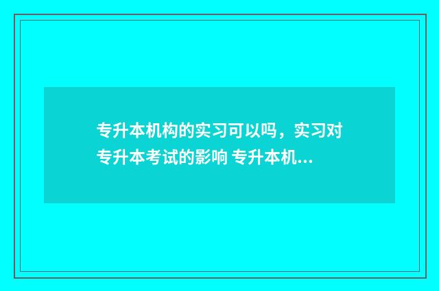 专升本机构的实习可以吗，实习对专升本考试的影响 专升本机构管的严吗