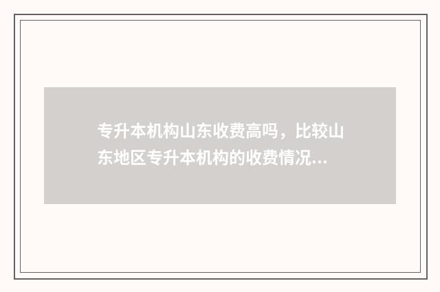 专升本机构山东收费高吗，比较山东地区专升本机构的收费情况 专升本机构山东省