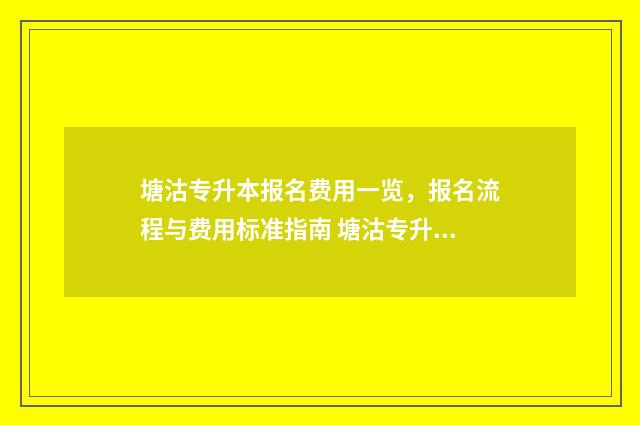 塘沽专升本报名费用一览,报名流程与费用标准指南 塘沽专升本教育机构