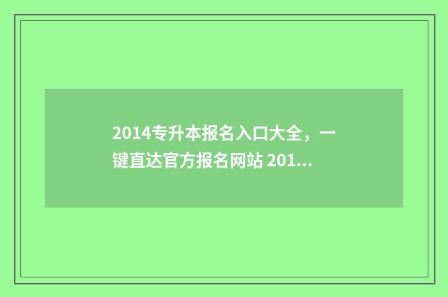 2014专升本报名入口大全，一键直达官方报名网站 2016专升本报名