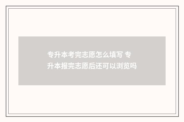 专升本考完志愿怎么填写 专升本报完志愿后还可以浏览吗