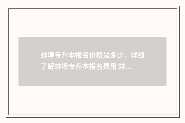 蚌埠专升本报名价格是多少，详细了解蚌埠专升本报名费用 蚌埠专升本报名官网