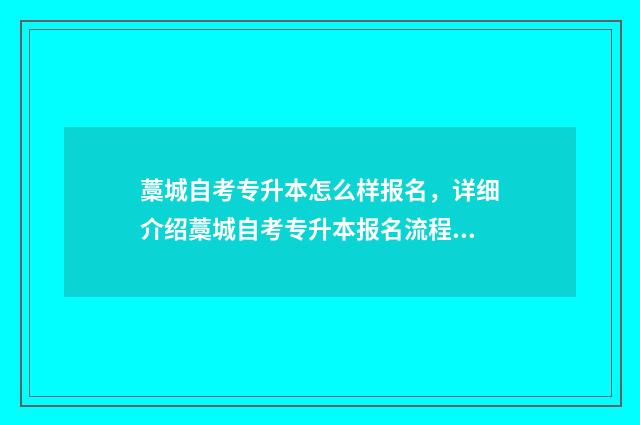藁城自考专升本怎么样报名，详细介绍藁城自考专升本报名流程 藁城自考专升本在哪考