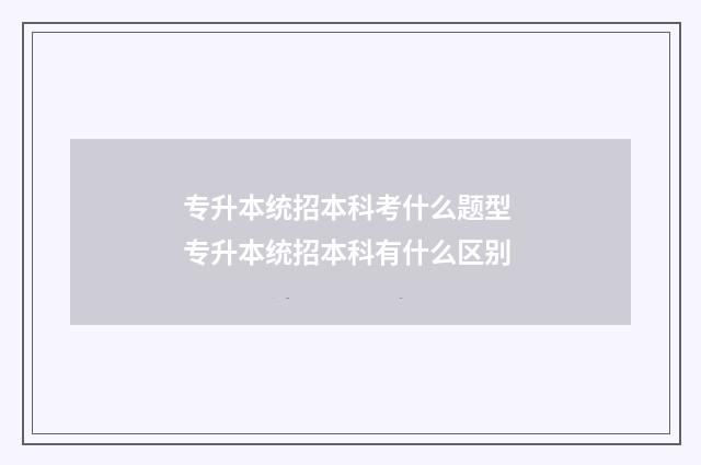 专升本统招本科考什么题型 专升本统招本科有什么区别