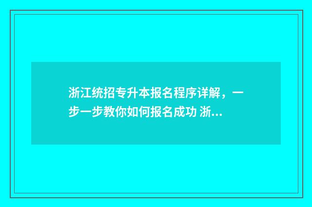 浙江统招专升本报名程序详解，一步一步教你如何报名成功 浙江统招专升本条件